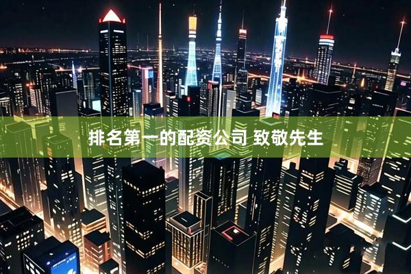 排名第一的配资公司 致敬先生