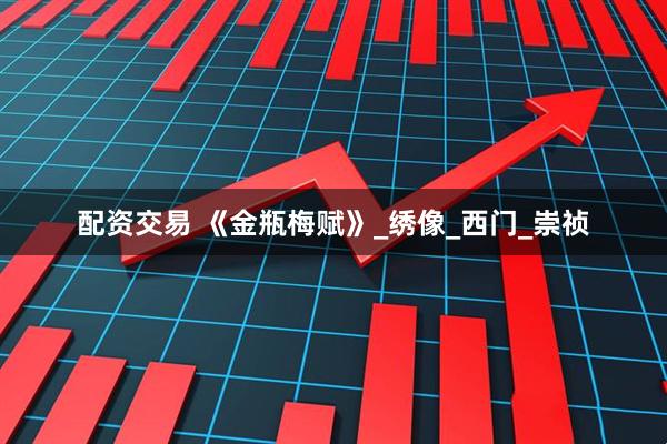 配资交易 《金瓶梅赋》_绣像_西门_崇祯