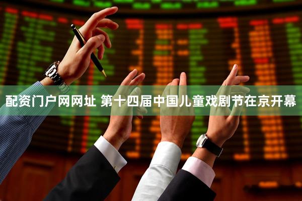 配资门户网网址 第十四届中国儿童戏剧节在京开幕