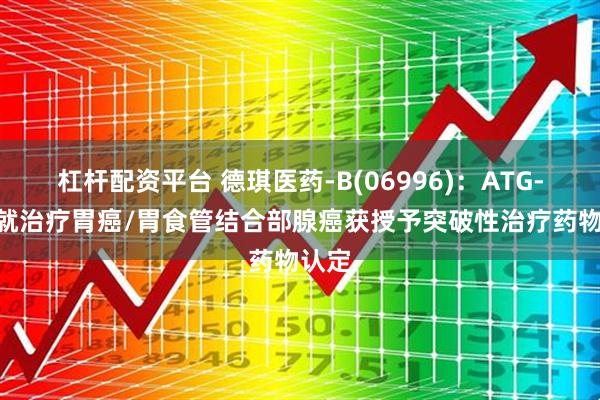 杠杆配资平台 德琪医药-B(06996)：ATG-022就治疗胃癌/胃食管结合部腺癌获授予突破性治疗药物认定