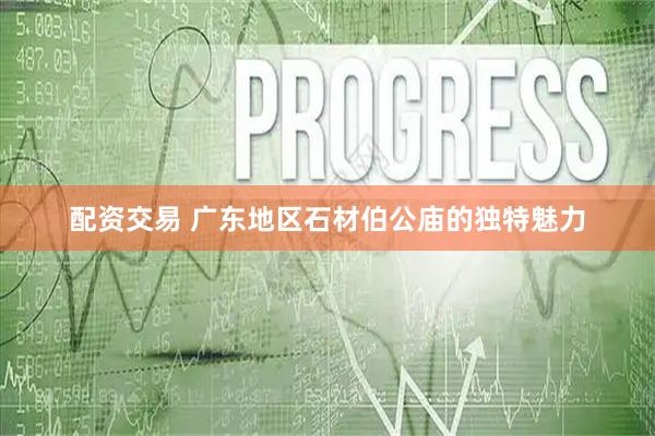 配资交易 广东地区石材伯公庙的独特魅力