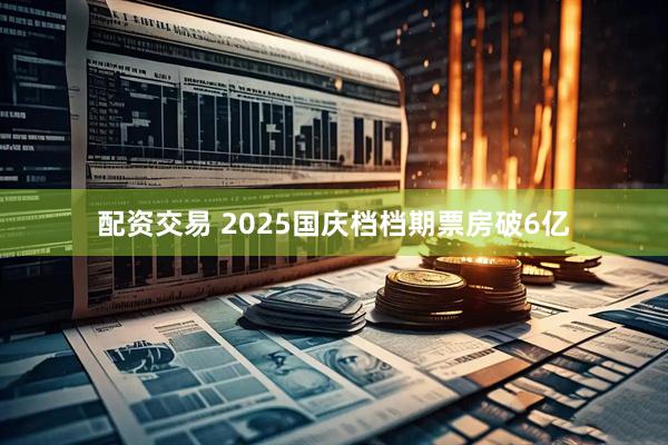 配资交易 2025国庆档档期票房破6亿
