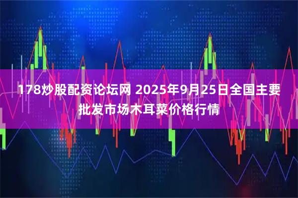 178炒股配资论坛网 2025年9月25日全国主要批发市场木耳菜价格行情