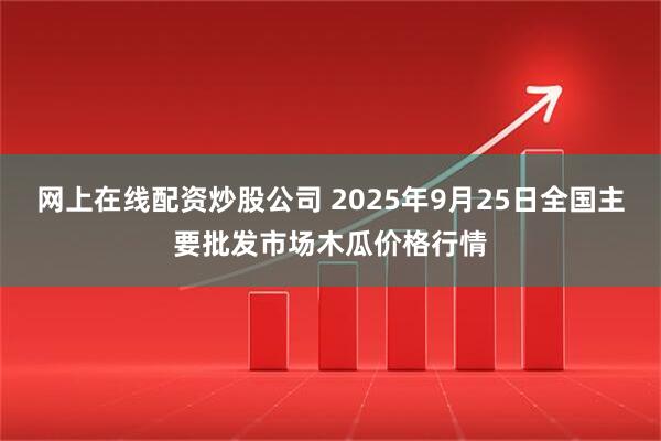 网上在线配资炒股公司 2025年9月25日全国主要批发市场木瓜价格行情